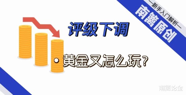 高声誉网络配资平台 【南篱/黄金】评级下调, 黄金又怎么玩?
