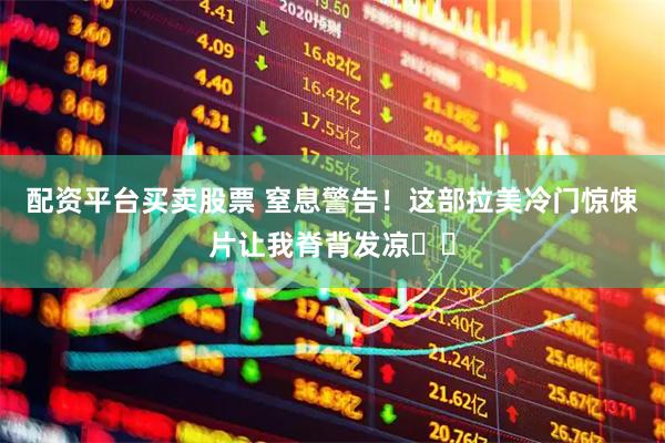 配资平台买卖股票 窒息警告！这部拉美冷门惊悚片让我脊背发凉❗️