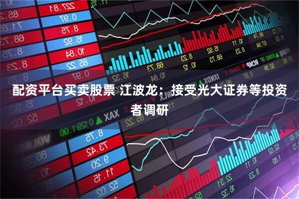 配资平台买卖股票 江波龙：接受光大证券等投资者调研