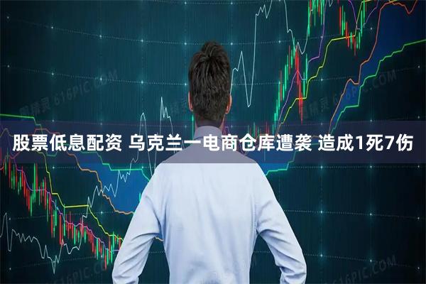 股票低息配资 乌克兰一电商仓库遭袭 造成1死7伤